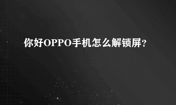 你好OPPO手机怎么解锁屏？