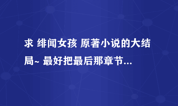 求 绯闻女孩 原著小说的大结局~ 最好把最后那章节给Copy下来~