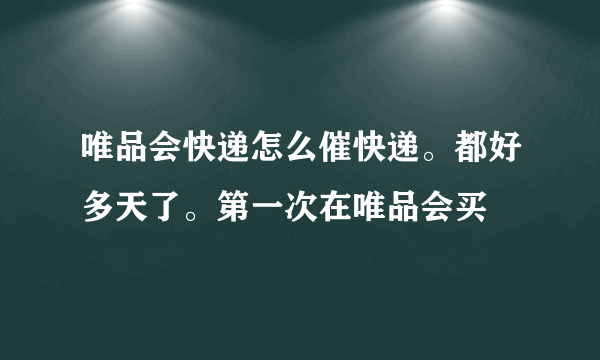 唯品会快递怎么催快递。都好多天了。第一次在唯品会买