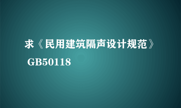 求《民用建筑隔声设计规范》 GB50118