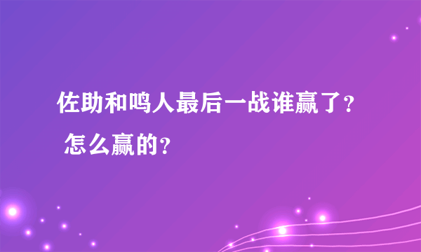 佐助和鸣人最后一战谁赢了？ 怎么赢的？