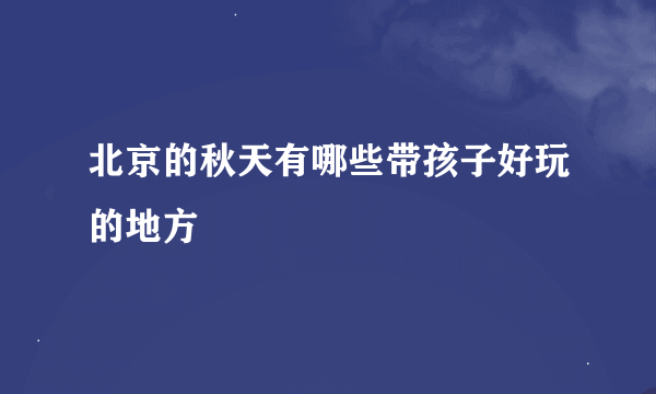 北京的秋天有哪些带孩子好玩的地方