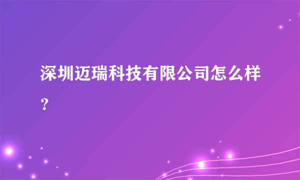 深圳迈瑞科技有限公司怎么样？