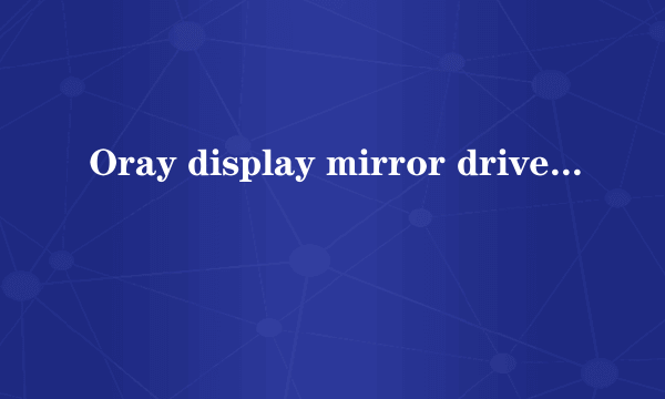 Oray display mirror driver驱动在哪里，怎么卸载啊