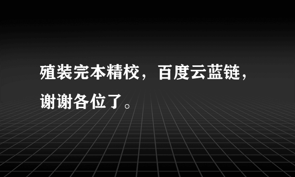 殖装完本精校，百度云蓝链，谢谢各位了。