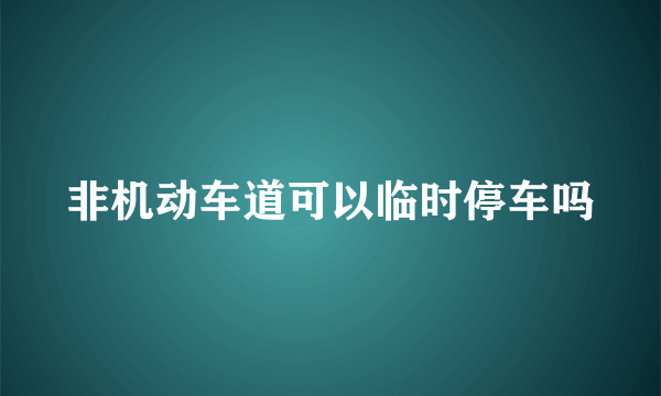 非机动车道可以临时停车吗