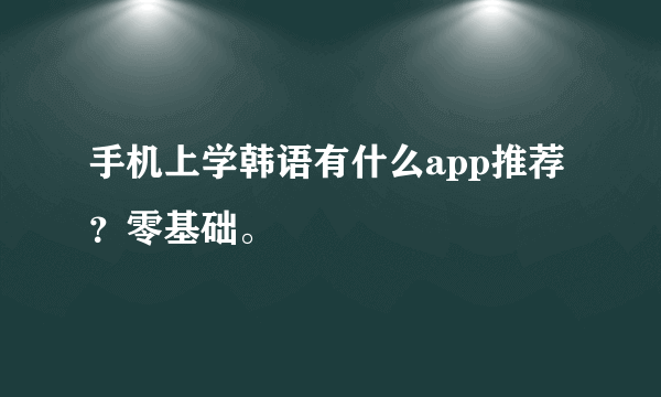 手机上学韩语有什么app推荐？零基础。