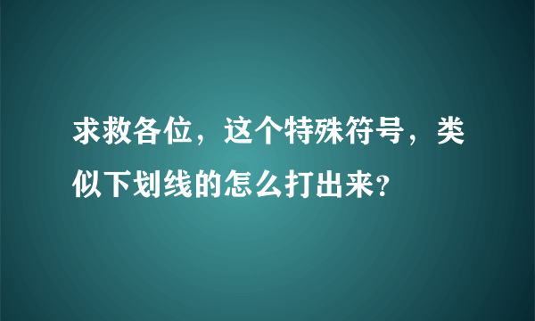 求救各位，这个特殊符号，类似下划线的怎么打出来？