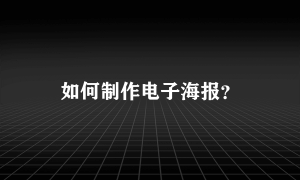 如何制作电子海报？