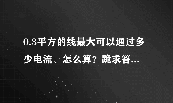 0.3平方的线最大可以通过多少电流、怎么算？跪求答案！！！