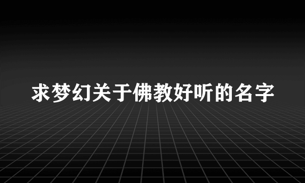 求梦幻关于佛教好听的名字