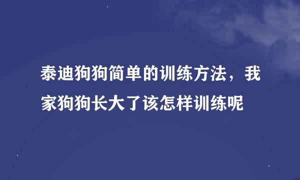 泰迪狗狗简单的训练方法，我家狗狗长大了该怎样训练呢