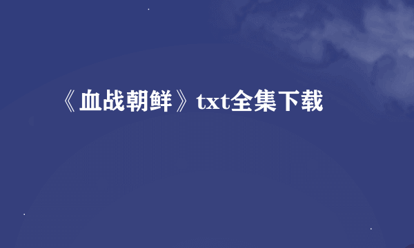 《血战朝鲜》txt全集下载