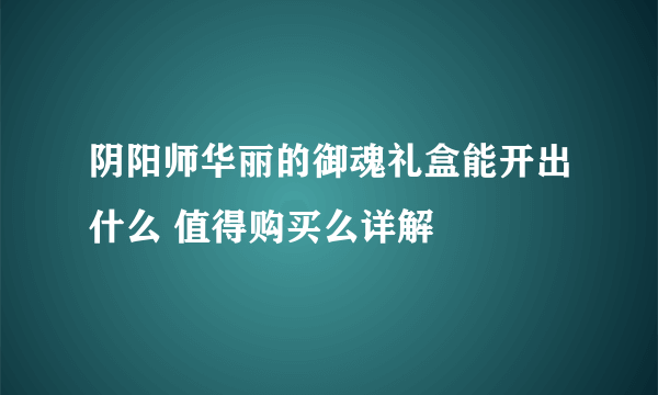 阴阳师华丽的御魂礼盒能开出什么 值得购买么详解