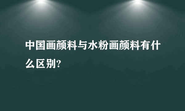 中国画颜料与水粉画颜料有什么区别?