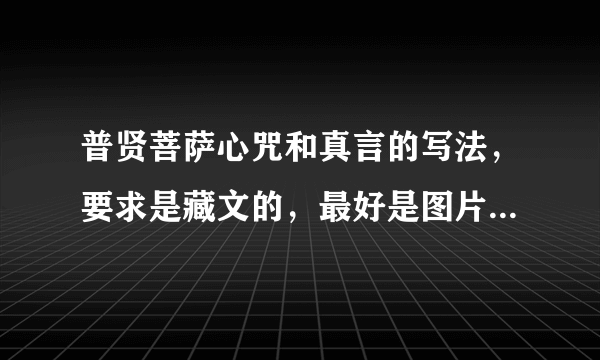 普贤菩萨心咒和真言的写法，要求是藏文的，最好是图片形式的。急求啊。