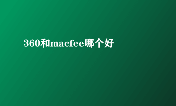 360和macfee哪个好