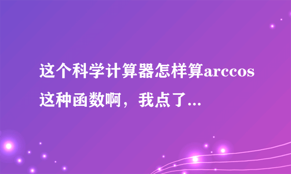 这个科学计算器怎样算arccos这种函数啊，我点了2ndf，再点cos，计算结果是错的