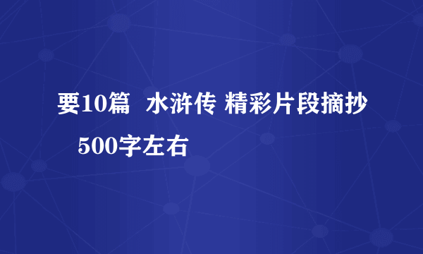 要10篇  水浒传 精彩片段摘抄   500字左右