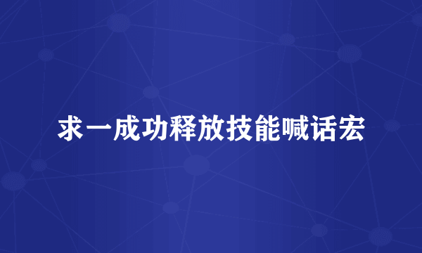 求一成功释放技能喊话宏