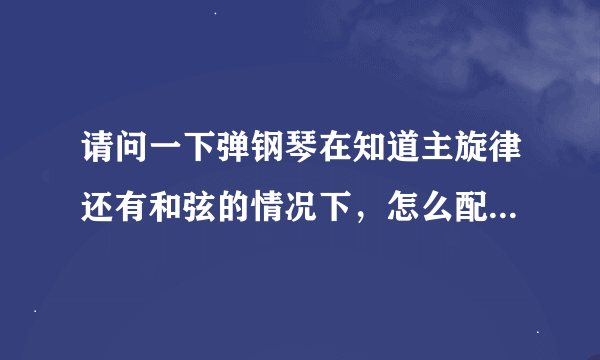 请问一下弹钢琴在知道主旋律还有和弦的情况下，怎么配左手的和弦啊？ 乐理基础几乎没有，只知道最最基