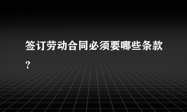 签订劳动合同必须要哪些条款？