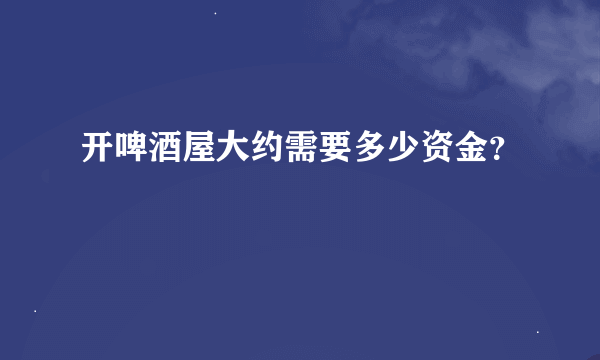 开啤酒屋大约需要多少资金？