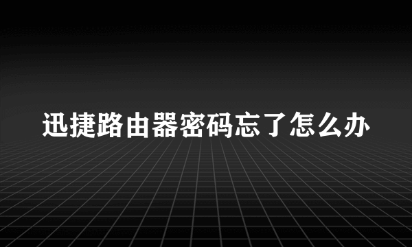 迅捷路由器密码忘了怎么办