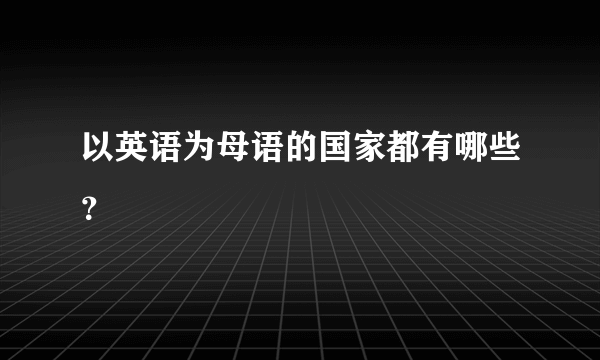 以英语为母语的国家都有哪些？