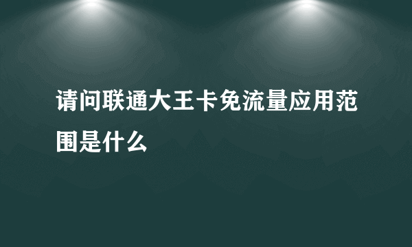 请问联通大王卡免流量应用范围是什么