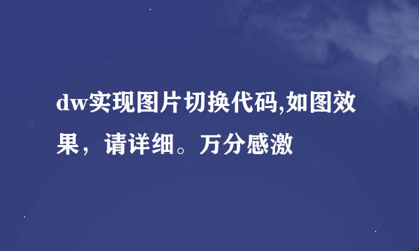 dw实现图片切换代码,如图效果，请详细。万分感激