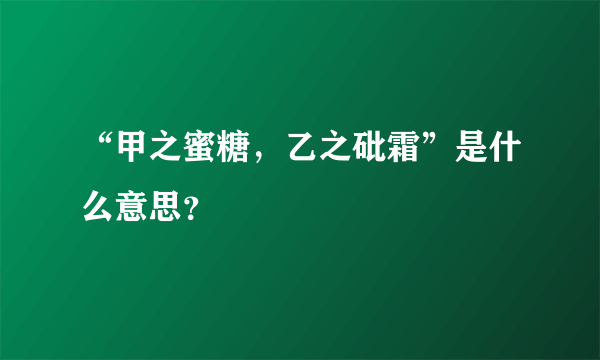 “甲之蜜糖，乙之砒霜”是什么意思？