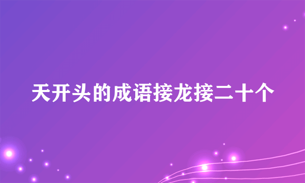 天开头的成语接龙接二十个