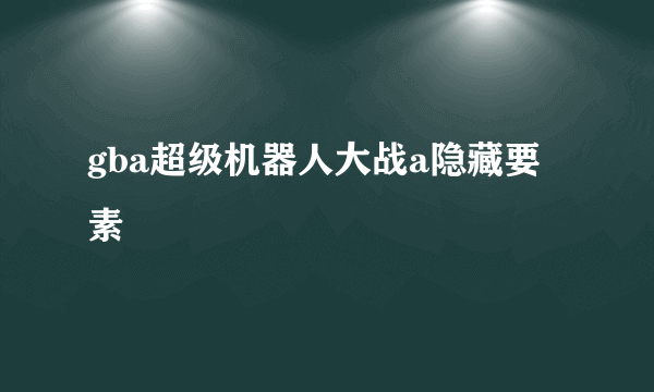 gba超级机器人大战a隐藏要素