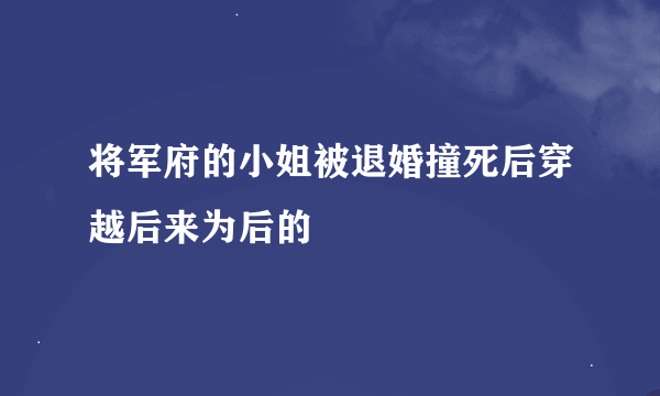 将军府的小姐被退婚撞死后穿越后来为后的