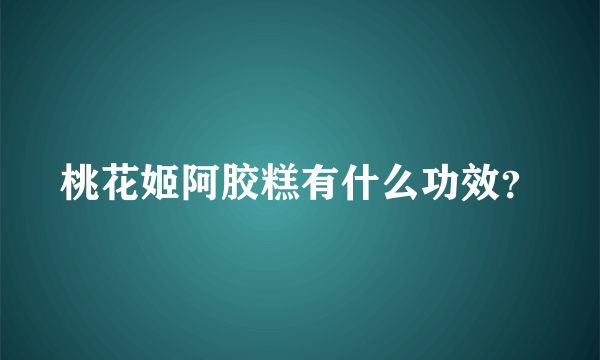 桃花姬阿胶糕有什么功效？