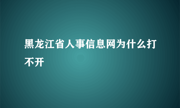 黑龙江省人事信息网为什么打不开