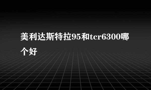 美利达斯特拉95和tcr6300哪个好