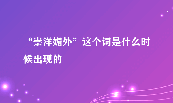 “崇洋媚外”这个词是什么时候出现的