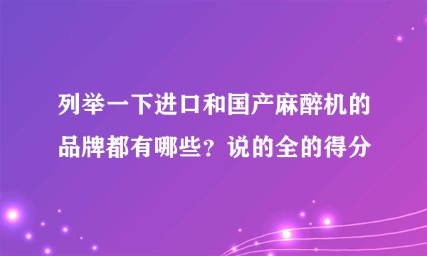 列举一下进口和国产麻醉机的品牌都有哪些？说的全的得分