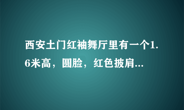 西安土门红袖舞厅里有一个1.6米高，圆脸，红色披肩发，身体较胖的40多岁的小姐叫徐丽，她最近在吧?