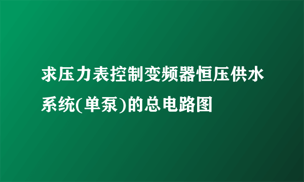 求压力表控制变频器恒压供水系统(单泵)的总电路图