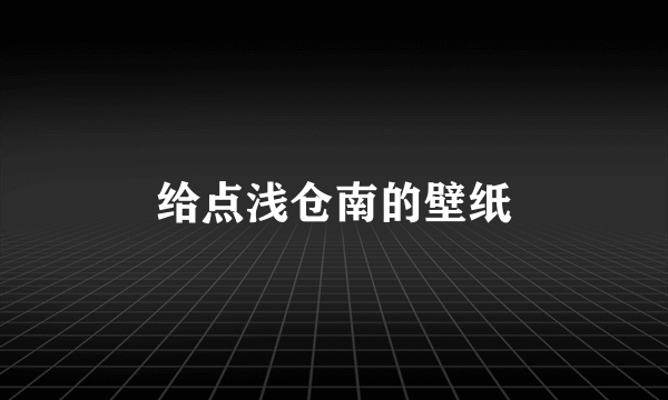 给点浅仓南的壁纸