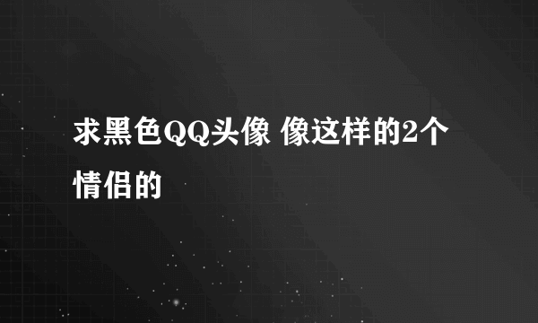 求黑色QQ头像 像这样的2个情侣的