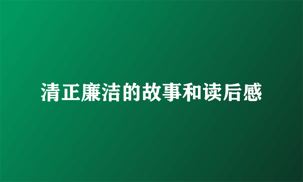 清正廉洁的故事和读后感