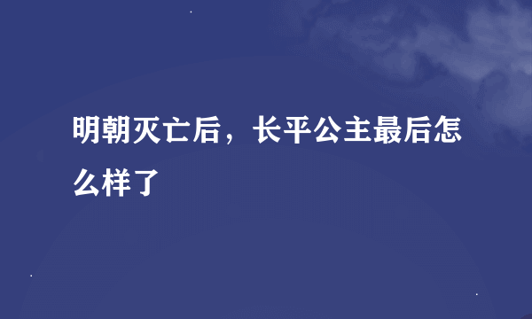 明朝灭亡后，长平公主最后怎么样了