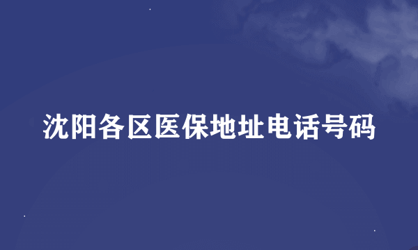 沈阳各区医保地址电话号码