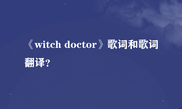 《witch doctor》歌词和歌词翻译？