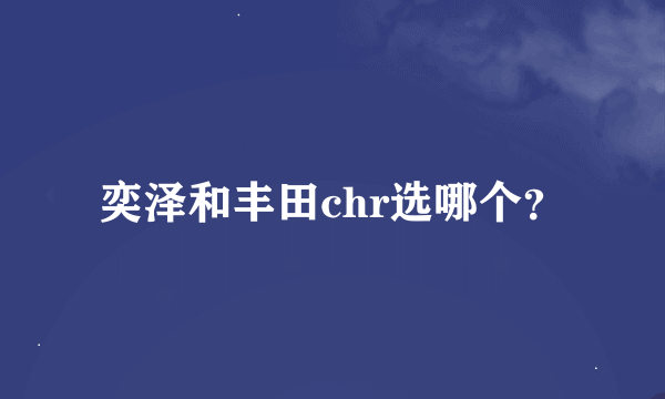 奕泽和丰田chr选哪个？