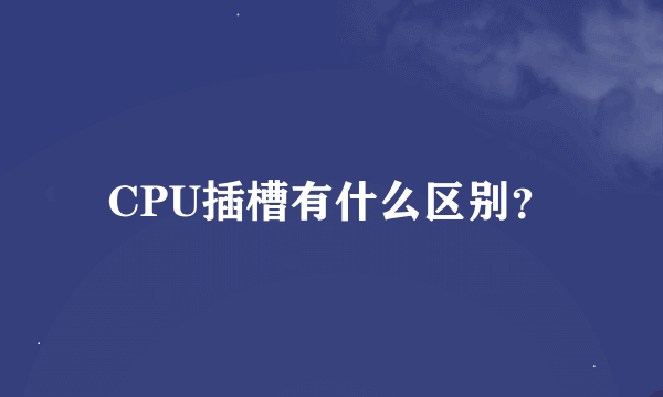 CPU插槽有什么区别？